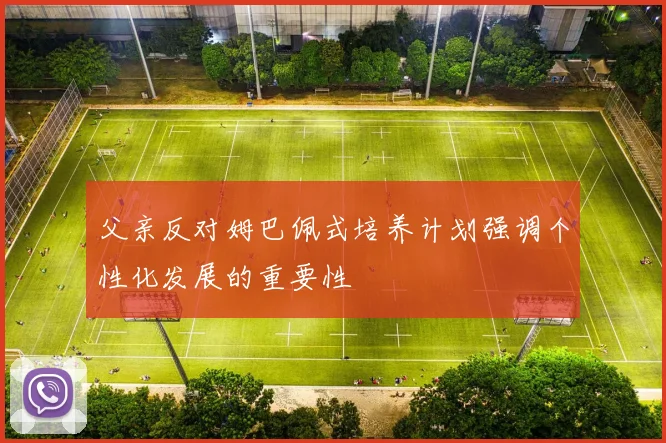父亲反对姆巴佩式培养计划强调个性化发展的重要性