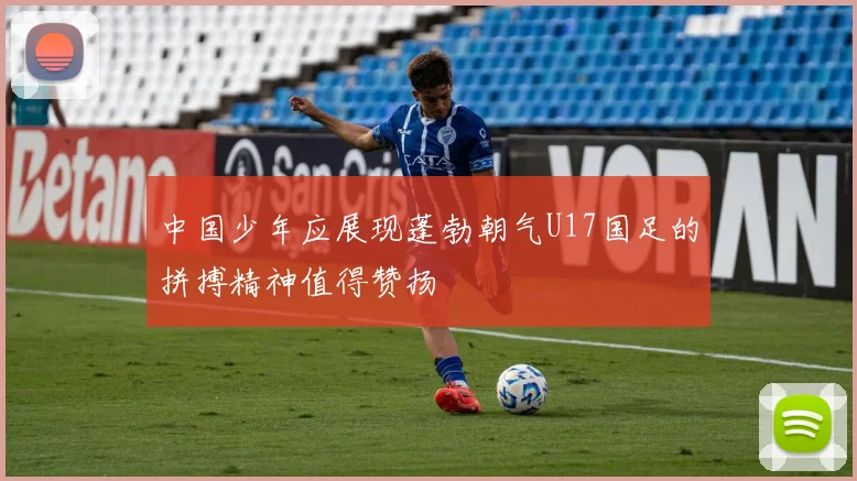 中国少年应展现蓬勃朝气U17国足的拼搏精神值得赞扬
