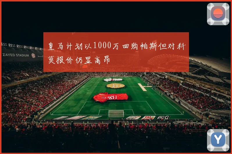 皇马计划以1000万回购帕斯但对科莫报价仍显高昂