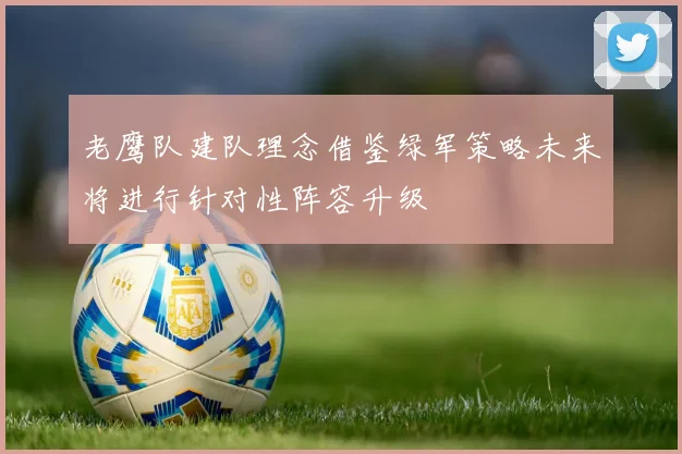 老鹰队建队理念借鉴绿军策略未来将进行针对性阵容升级