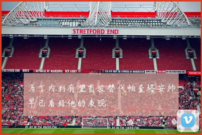 马丁内利有望首发替代帕奎塔安帅早已看好他的表现
