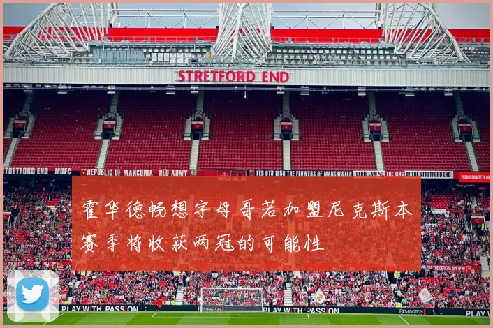霍华德畅想字母哥若加盟尼克斯本赛季将收获两冠的可能性