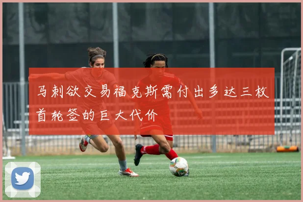 马刺欲交易福克斯需付出多达三枚首轮签的巨大代价