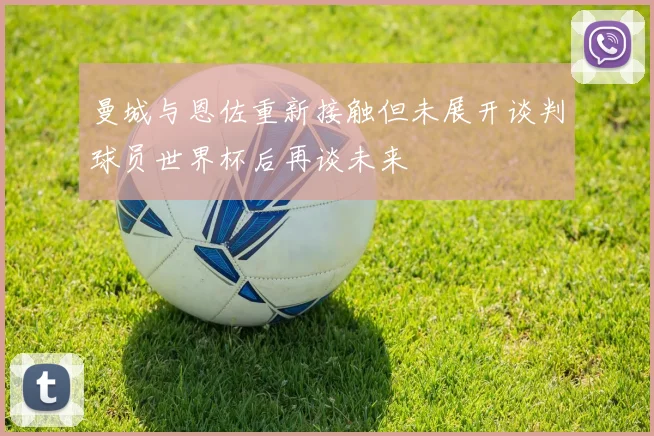 曼城与恩佐重新接触但未展开谈判球员世界杯后再谈未来