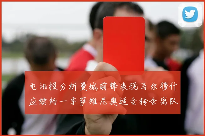 电讯报分析曼城前锋表现马尔穆什应续约一季萨维尼奥适合转会离队