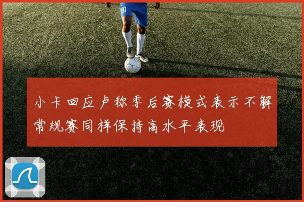 小卡回应卢称季后赛模式表示不解常规赛同样保持高水平表现