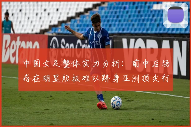 中国女足整体实力分析：前中后场存在明显短板难以跻身亚洲顶尖行列