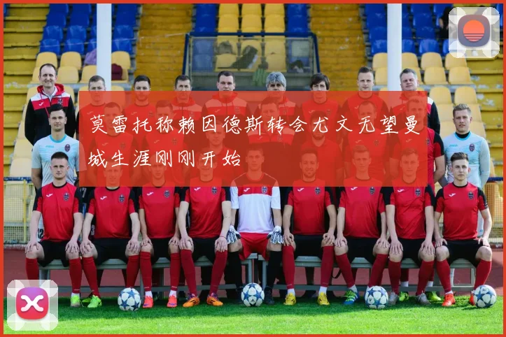 莫雷托称赖因德斯转会尤文无望曼城生涯刚刚开始