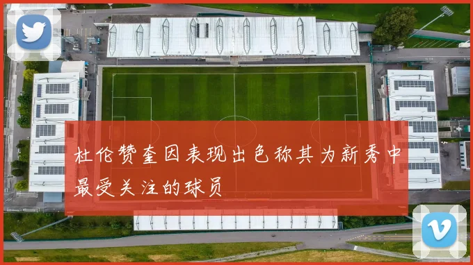 杜伦赞奎因表现出色称其为新秀中最受关注的球员