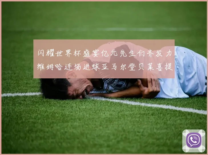 闪耀世界杯盛宴亿元先生们齐发力维姆哈连场进球亚马尔登贝莱喜提首球