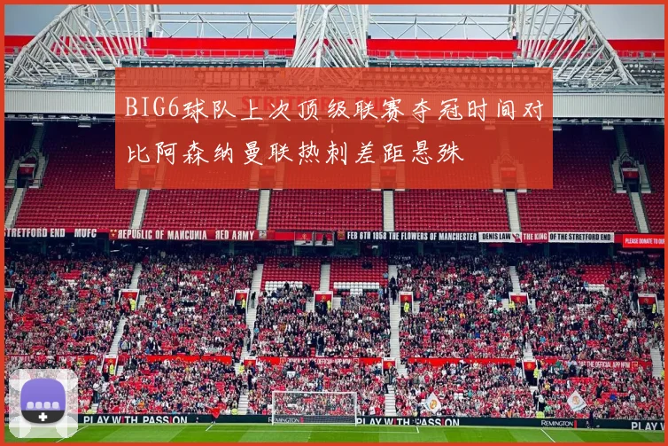 BIG6球队上次顶级联赛夺冠时间对比阿森纳曼联热刺差距悬殊