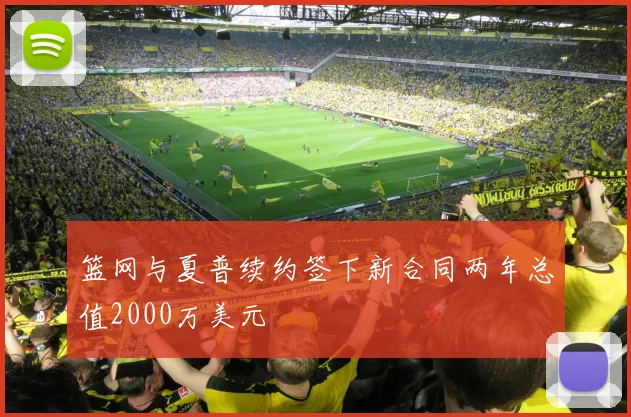 篮网与夏普续约签下新合同两年总值2000万美元